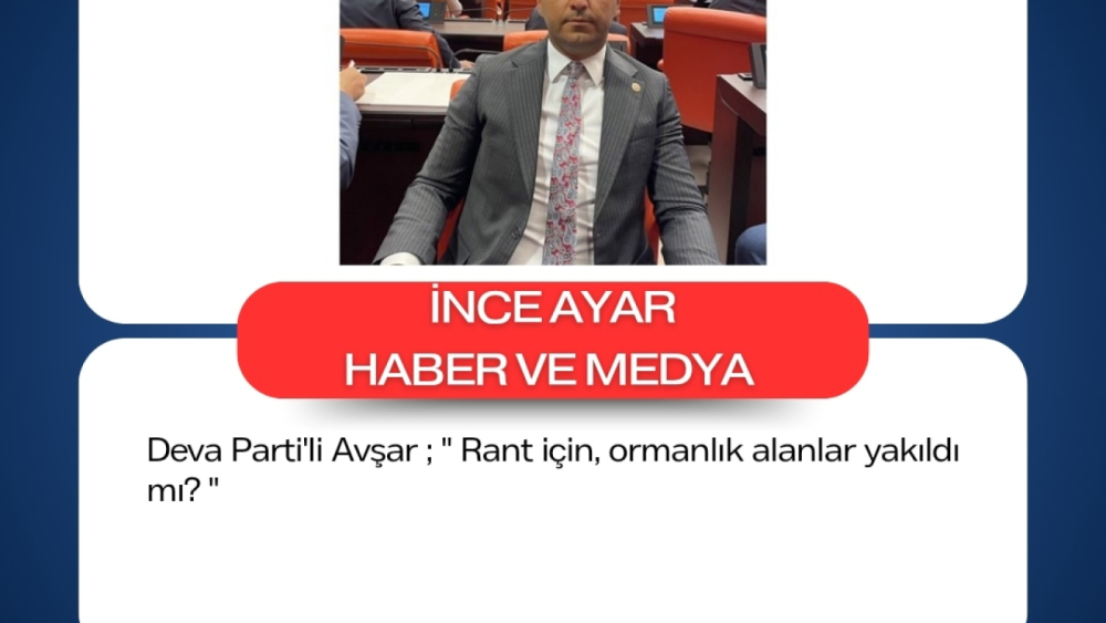 DEVA Partili Avşar; “Rant için ormanlık alanlar yakıldı mı?”