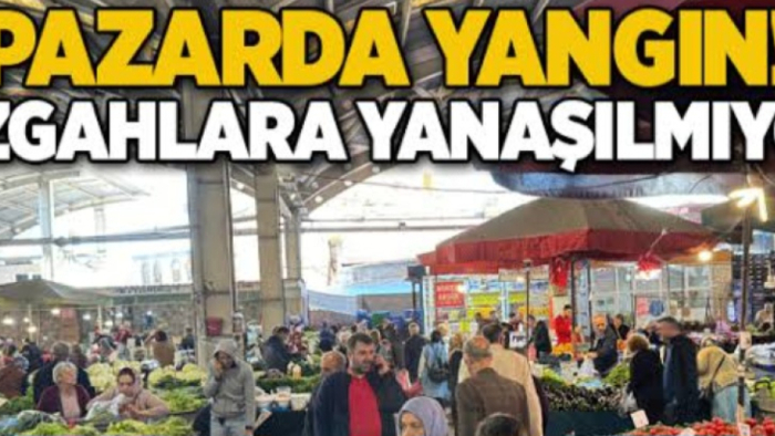 PAZARDA YANGIN! TEZGAHLARA YANAŞILMIYOR!